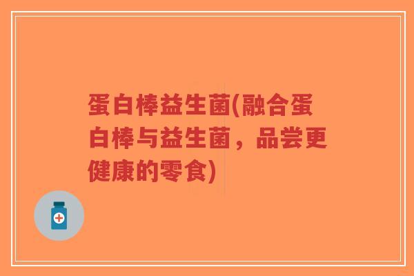 蛋白棒益生菌(融合蛋白棒与益生菌,品尝更健康的零食)-第1张图片-超越 蛋白棒益生菌(融合蛋白棒与益生菌,品尝更健康的零食)-第1张图片-超越