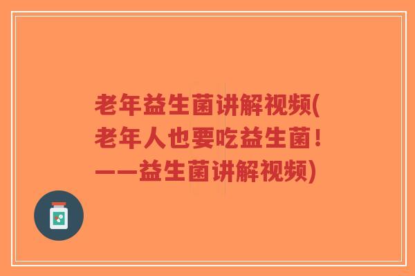老年益生菌讲解视频(老年人也要吃益生菌!——益生菌讲解视频)-第1张图片-超越 老年益生菌讲解视频(老年人也要吃益生菌!——益生菌讲解视频)-第1张图片-超越