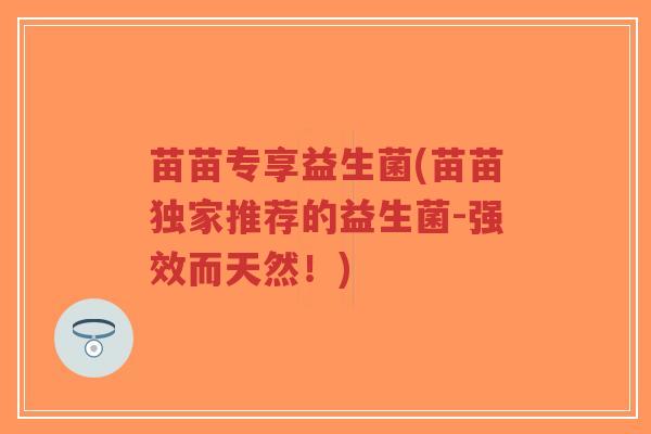 苗苗专享益生菌(苗苗独家推荐的益生菌-强效而天然!)-第1张图片-超越 苗苗专享益生菌(苗苗独家推荐的益生菌-强效而天然!)-第1张图片-超越