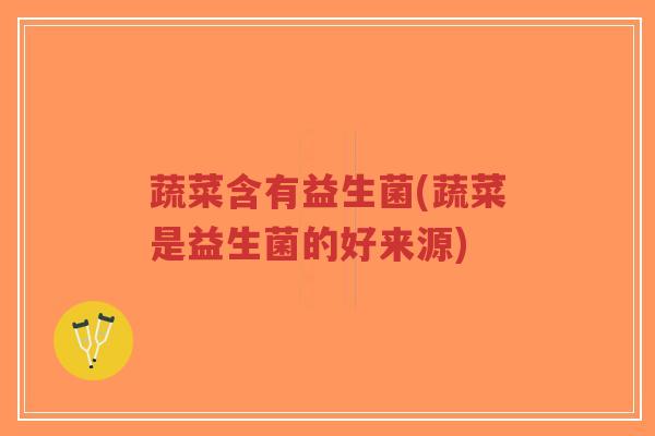 蔬菜含有益生菌(蔬菜是益生菌的好来源)-第1张图片-超越 蔬菜含有益生菌(蔬菜是益生菌的好来源)-第1张图片-超越