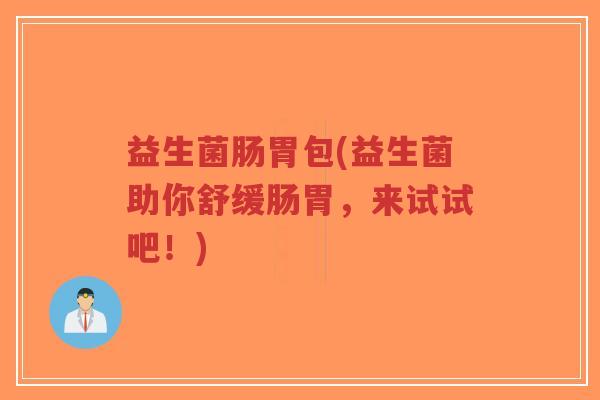 益生菌肠胃包(益生菌助你舒缓肠胃,来试试吧!)-第1张图片-超越 益生菌肠胃包(益生菌助你舒缓肠胃,来试试吧!)-第1张图片-超越