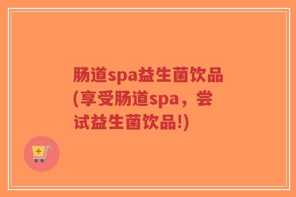 肠道spa益生菌饮品(享受肠道spa,尝试益生菌饮品!)-第1张图片-超越 肠道spa益生菌饮品(享受肠道spa,尝试益生菌饮品!)-第1张图片-超越