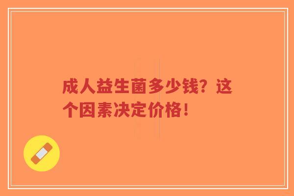 成人益生菌多少钱?这个因素决定价格!-第1张图片-超越 成人益生菌多少钱?这个因素决定价格!-第1张图片-超越