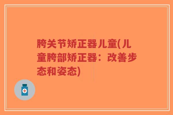 胯关节矫正器儿童(儿童胯部矫正器:改善步态和姿态)-第1张图片-超越 胯关节矫正器儿童(儿童胯部矫正器:改善步态和姿态)-第1张图片-超越