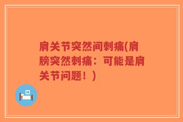 肩关节突然间刺痛(肩膀突然刺痛:可能是肩关节问题!)-第1张图片-超越 肩关节突然间刺痛(肩膀突然刺痛:可能是肩关节问题!)-第1张图片-超越