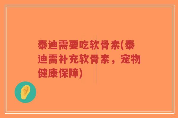泰迪需要吃软骨素(泰迪需补充软骨素，宠物健康保障)-第1张图片-超越