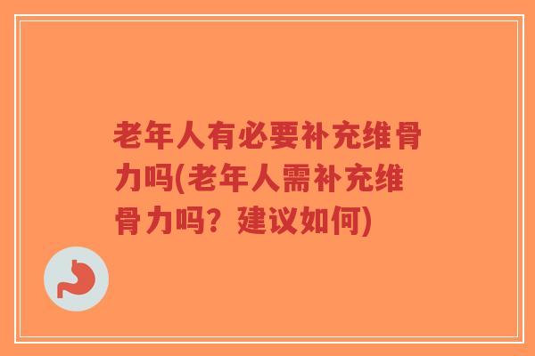 老年人有必要补充维骨力吗(老年人需补充维骨力吗？建议如何)-第1张图片-超越