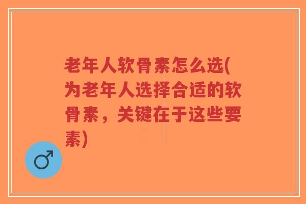 老年人软骨素怎么选(为老年人选择合适的软骨素,关键在于这些要素)-第1张图片-超越 老年人软骨素怎么选(为老年人选择合适的软骨素,关键在于这些要素)-第1张图片-超越