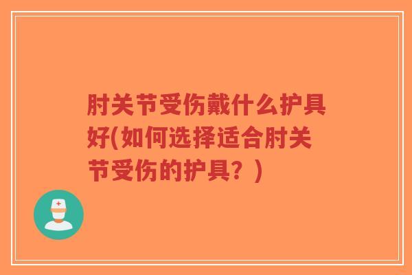肘关节受伤戴什么护具好(如何选择适合肘关节受伤的护具?)-第1张图片-超越 肘关节受伤戴什么护具好(如何选择适合肘关节受伤的护具?)-第1张图片-超越