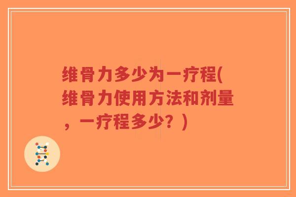 维骨力多少为一疗程(维骨力使用方法和剂量,一疗程多少?)-第1张图片-超越 维骨力多少为一疗程(维骨力使用方法和剂量,一疗程多少?)-第1张图片-超越
