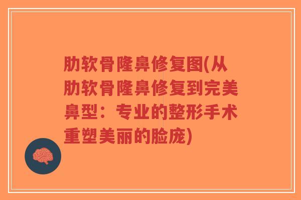 肋软骨隆鼻修复图(从肋软骨隆鼻修复到完美鼻型:专业的整形手术重塑美丽的脸庞)-第1张图片-超越 肋软骨隆鼻修复图(从肋软骨隆鼻修复到完美鼻型:专业的整形手术重塑美丽的脸庞)-第1张图片-超越