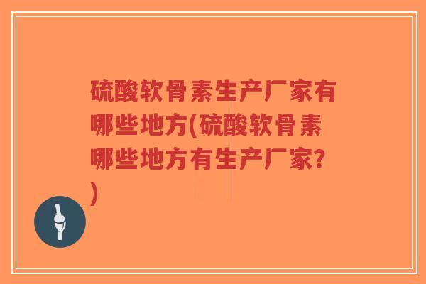 硫酸软骨素生产厂家有哪些地方(硫酸软骨素哪些地方有生产厂家?)-第1张图片-超越 硫酸软骨素生产厂家有哪些地方(硫酸软骨素哪些地方有生产厂家?)-第1张图片-超越
