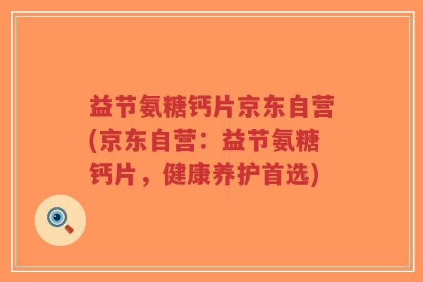 益节氨糖钙片京东自营(京东自营：益节氨糖钙片，健康养护首选)-第1张图片-超越