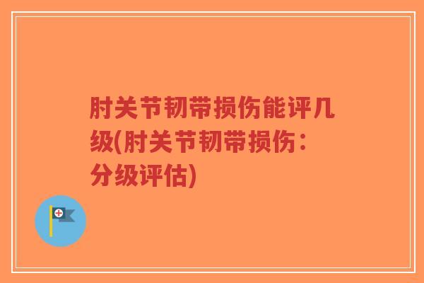 肘关节韧带损伤能评几级(肘关节韧带损伤:分级评估)-第1张图片-超越 肘关节韧带损伤能评几级(肘关节韧带损伤:分级评估)-第1张图片-超越