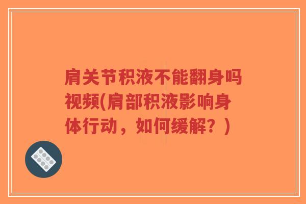 肩关节积液不能翻身吗视频(肩部积液影响身体行动,如何缓解?)-第1张图片-超越 肩关节积液不能翻身吗视频(肩部积液影响身体行动,如何缓解?)-第1张图片-超越