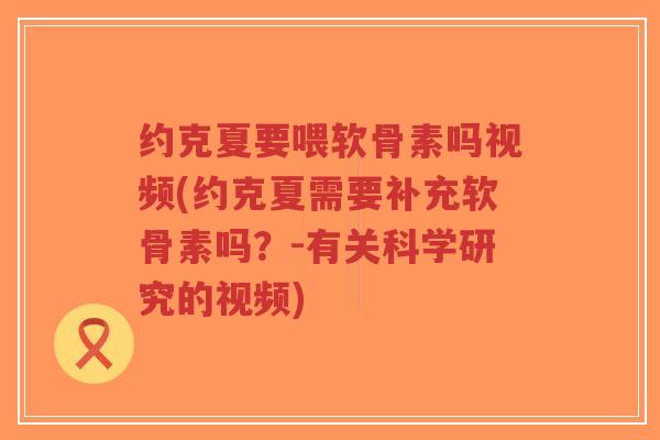 约克夏要喂软骨素吗视频(约克夏需要补充软骨素吗？-有关科学研究的视频)-第1张图片-超越