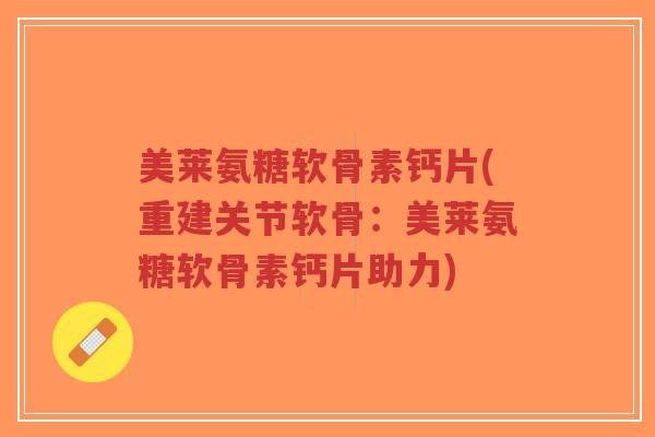 美莱氨糖软骨素钙片(重建关节软骨:美莱氨糖软骨素钙片助力)-第1张图片-超越 美莱氨糖软骨素钙片(重建关节软骨:美莱氨糖软骨素钙片助力)-第1张图片-超越