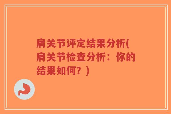 肩关节评定结果分析(肩关节检查分析:你的结果如何?)-第1张图片-超越 肩关节评定结果分析(肩关节检查分析:你的结果如何?)-第1张图片-超越