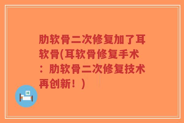 肋软骨二次修复加了耳软骨(耳软骨修复手术:肋软骨二次修复技术再创新!)-第1张图片-超越 肋软骨二次修复加了耳软骨(耳软骨修复手术:肋软骨二次修复技术再创新!)-第1张图片-超越