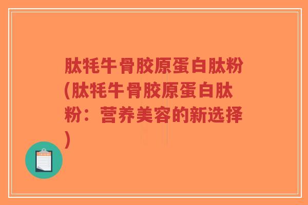 肽牦牛骨胶原蛋白肽粉(肽牦牛骨胶原蛋白肽粉：营养美容的新选择)-第1张图片-超越