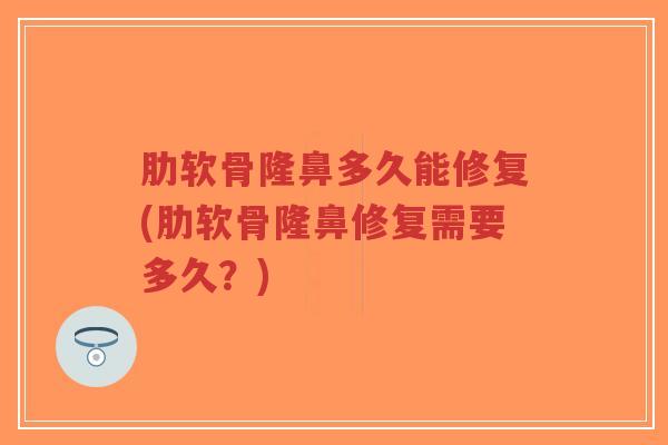 肋软骨隆鼻多久能修复(肋软骨隆鼻修复需要多久？)-第1张图片-超越