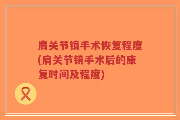 肩关节镜手术恢复程度(肩关节镜手术后的康复时间及程度)-第1张图片-超越 肩关节镜手术恢复程度(肩关节镜手术后的康复时间及程度)-第1张图片-超越