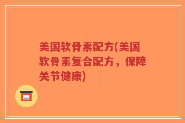 美国软骨素配方(美国软骨素复合配方,保障关节健康)-第1张图片-超越 美国软骨素配方(美国软骨素复合配方,保障关节健康)-第1张图片-超越
