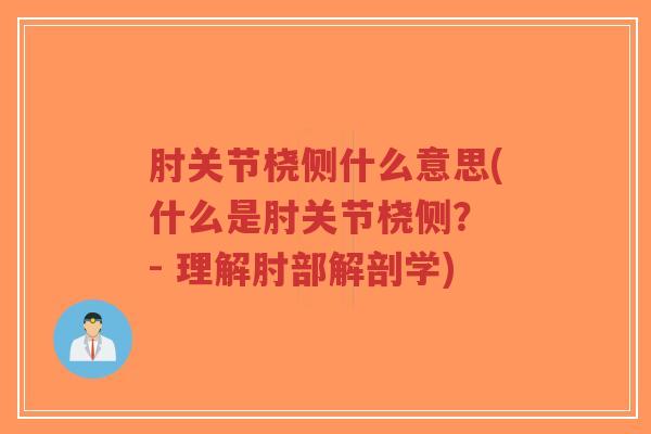 肘关节桡侧什么意思(什么是肘关节桡侧? - 理解肘部解剖学)-第1张图片-超越 肘关节桡侧什么意思(什么是肘关节桡侧? - 理解肘部解剖学)-第1张图片-超越