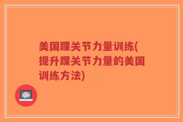 美国踝关节力量训练(提升踝关节力量的美国训练方法)-第1张图片-超越 美国踝关节力量训练(提升踝关节力量的美国训练方法)-第1张图片-超越