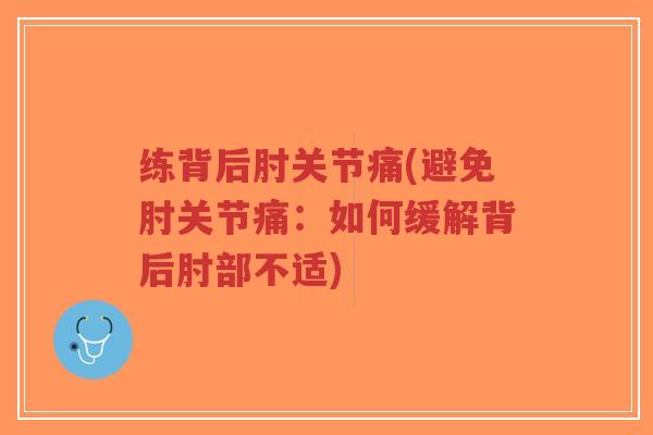练背后肘关节痛(避免肘关节痛:如何缓解背后肘部不适)-第1张图片-超越 练背后肘关节痛(避免肘关节痛:如何缓解背后肘部不适)-第1张图片-超越