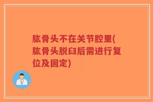 肱骨头不在关节腔里(肱骨头脱臼后需进行复位及固定)-第1张图片-超越 肱骨头不在关节腔里(肱骨头脱臼后需进行复位及固定)-第1张图片-超越