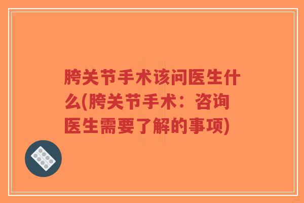 胯关节手术该问医生什么(胯关节手术:咨询医生需要了解的事项)-第1张图片-超越 胯关节手术该问医生什么(胯关节手术:咨询医生需要了解的事项)-第1张图片-超越