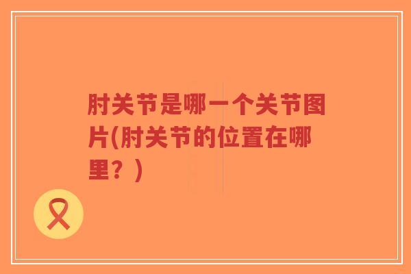 肘关节是哪一个关节图片(肘关节的位置在哪里？)-第1张图片-超越