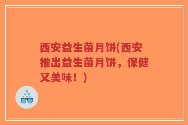 西安益生菌月饼(西安推出益生菌月饼,保健又美味!)-第1张图片-超越 西安益生菌月饼(西安推出益生菌月饼,保健又美味!)-第1张图片-超越