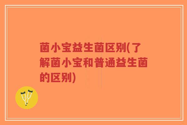菌小宝益生菌区别(了解菌小宝和普通益生菌的区别)-第1张图片-超越 菌小宝益生菌区别(了解菌小宝和普通益生菌的区别)-第1张图片-超越