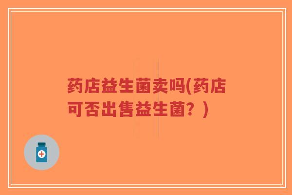 药店益生菌卖吗(药店可否出售益生菌?)-第1张图片-超越 药店益生菌卖吗(药店可否出售益生菌?)-第1张图片-超越