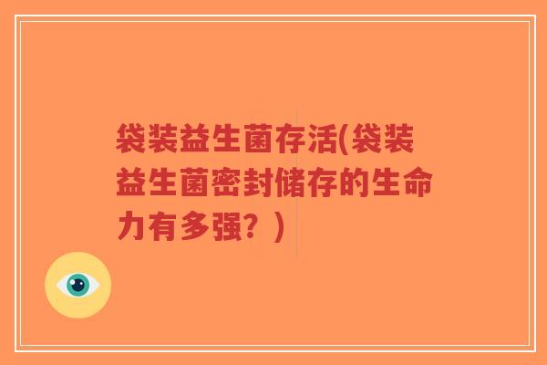 袋装益生菌存活(袋装益生菌密封储存的生命力有多强?)-第1张图片-超越 袋装益生菌存活(袋装益生菌密封储存的生命力有多强?)-第1张图片-超越
