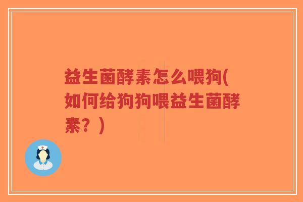 益生菌酵素怎么喂狗(如何给狗狗喂益生菌酵素?)-第1张图片-超越 益生菌酵素怎么喂狗(如何给狗狗喂益生菌酵素?)-第1张图片-超越