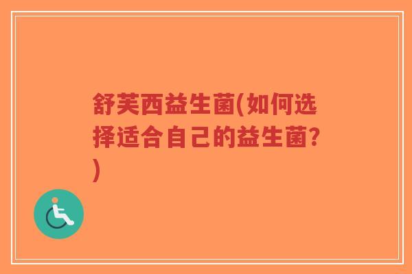 舒芙西益生菌(如何选择适合自己的益生菌？)-第1张图片-超越