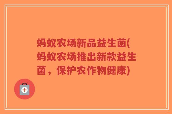 蚂蚁农场新品益生菌(蚂蚁农场推出新款益生菌,保护农作物健康)-第1张图片-超越 蚂蚁农场新品益生菌(蚂蚁农场推出新款益生菌,保护农作物健康)-第1张图片-超越