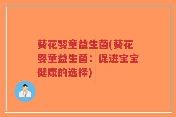 葵花婴童益生菌(葵花婴童益生菌:促进宝宝健康的选择)-第1张图片-超越 葵花婴童益生菌(葵花婴童益生菌:促进宝宝健康的选择)-第1张图片-超越