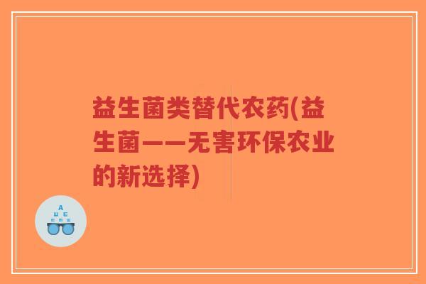 益生菌类替代农药(益生菌——无害环保农业的新选择)-第1张图片-超越 益生菌类替代农药(益生菌——无害环保农业的新选择)-第1张图片-超越