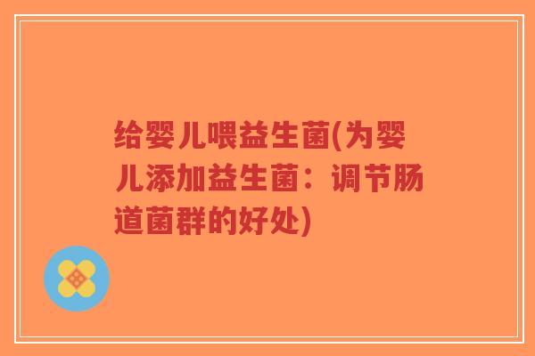 给婴儿喂益生菌(为婴儿添加益生菌:调节肠道菌群的好处)-第1张图片-超越 给婴儿喂益生菌(为婴儿添加益生菌:调节肠道菌群的好处)-第1张图片-超越