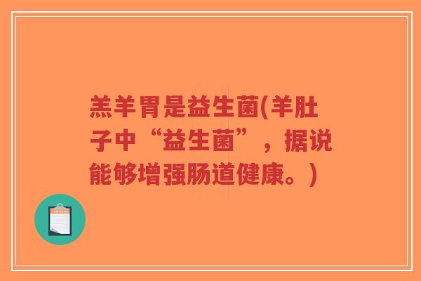 羔羊胃是益生菌(羊肚子中“益生菌”,据说能够增强肠道健康。)-第1张图片-超越 羔羊胃是益生菌(羊肚子中“益生菌”,据说能够增强肠道健康。)-第1张图片-超越