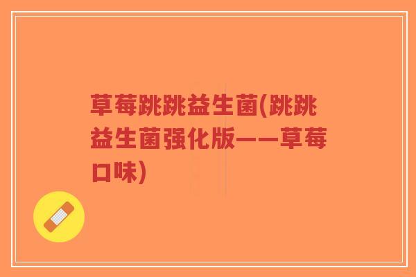 草莓跳跳益生菌(跳跳益生菌强化版——草莓口味)-第1张图片-超越 草莓跳跳益生菌(跳跳益生菌强化版——草莓口味)-第1张图片-超越