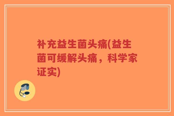 补充益生菌头痛(益生菌可缓解头痛，科学家证实)-第1张图片-超越