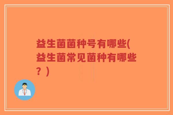 益生菌菌种号有哪些(益生菌常见菌种有哪些?)-第1张图片-超越 益生菌菌种号有哪些(益生菌常见菌种有哪些?)-第1张图片-超越