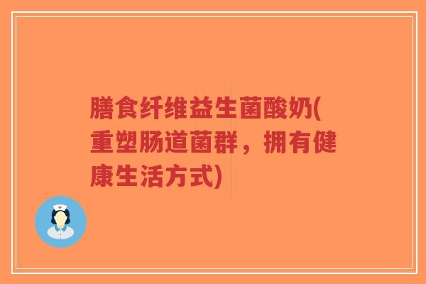 膳食纤维益生菌酸奶(重塑肠道菌群,拥有健康生活方式)-第1张图片-超越 膳食纤维益生菌酸奶(重塑肠道菌群,拥有健康生活方式)-第1张图片-超越