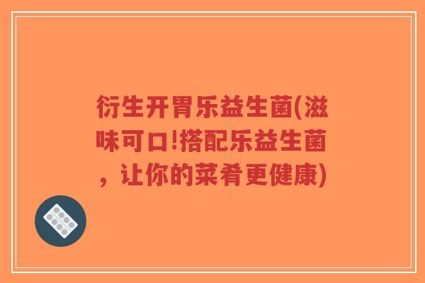 衍生开胃乐益生菌(滋味可口!搭配乐益生菌,让你的菜肴更健康)-第1张图片-超越 衍生开胃乐益生菌(滋味可口!搭配乐益生菌,让你的菜肴更健康)-第1张图片-超越