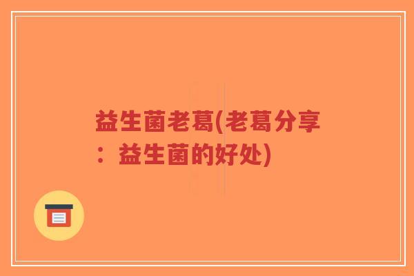 益生菌老葛(老葛分享：益生菌的好处)-第1张图片-超越